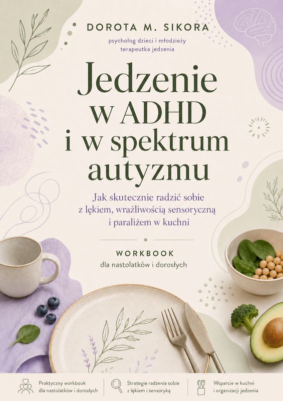 Jedzenie w ADHD i w spektrum autyzmu. Jak skutecznie radzić sobie z lękiem, wrażliwością sensoryczną i paraliżem w kuchni. Workbook dla nastolatków i dorosłych