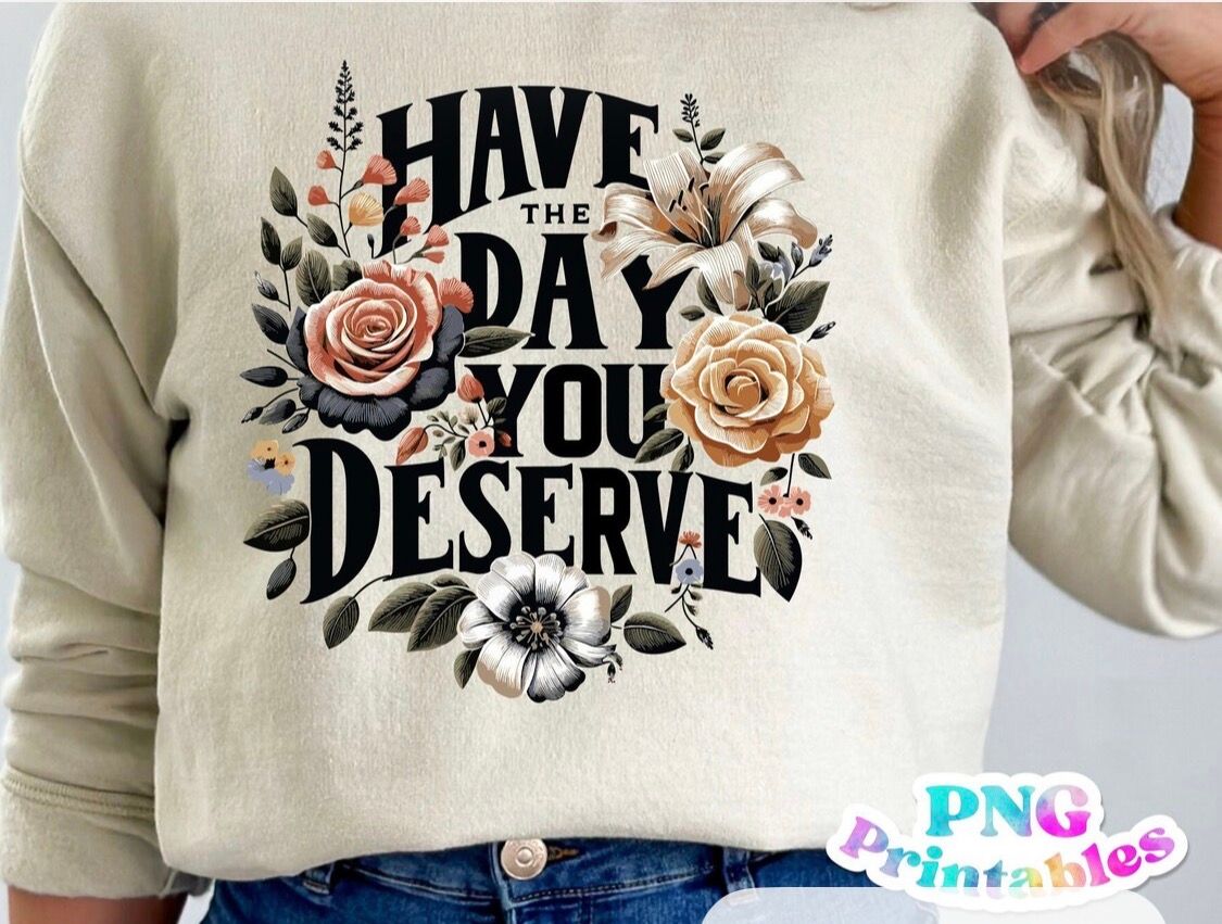 Have The Day You Deserve Floral