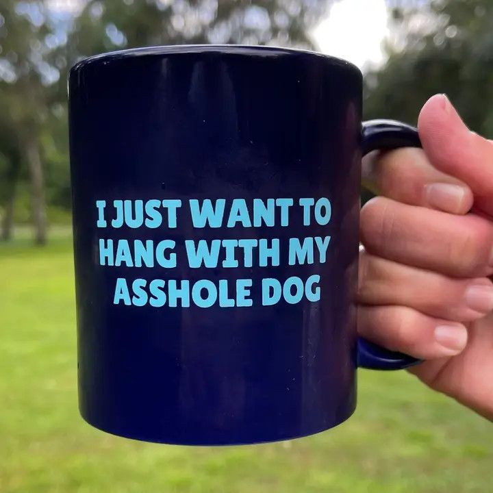 COFFEE MUG I JUST WANT TO HANG WITH MY ASSHOLE DOG