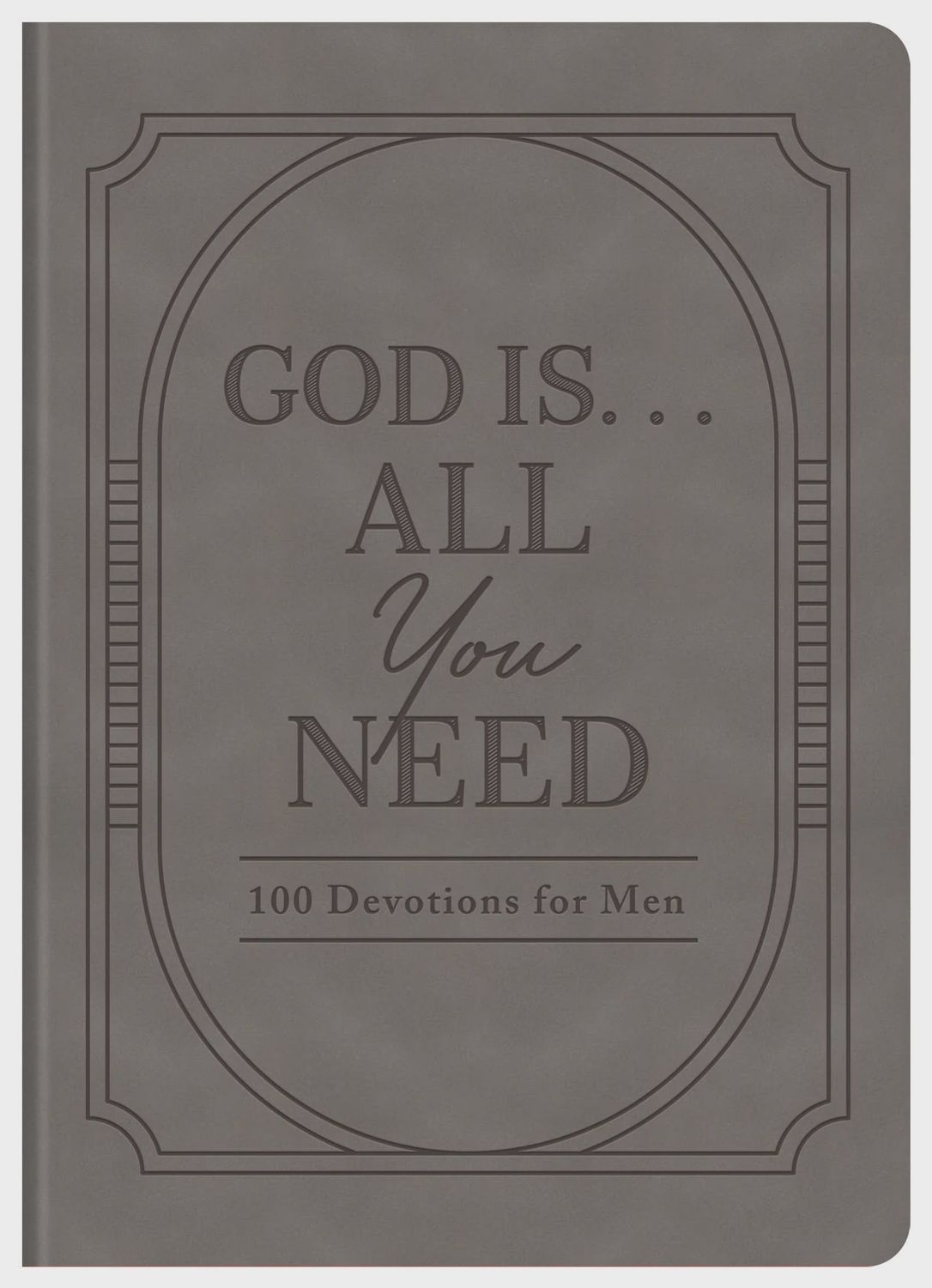 God Is. . .All You Need : 100 Devotions for Men