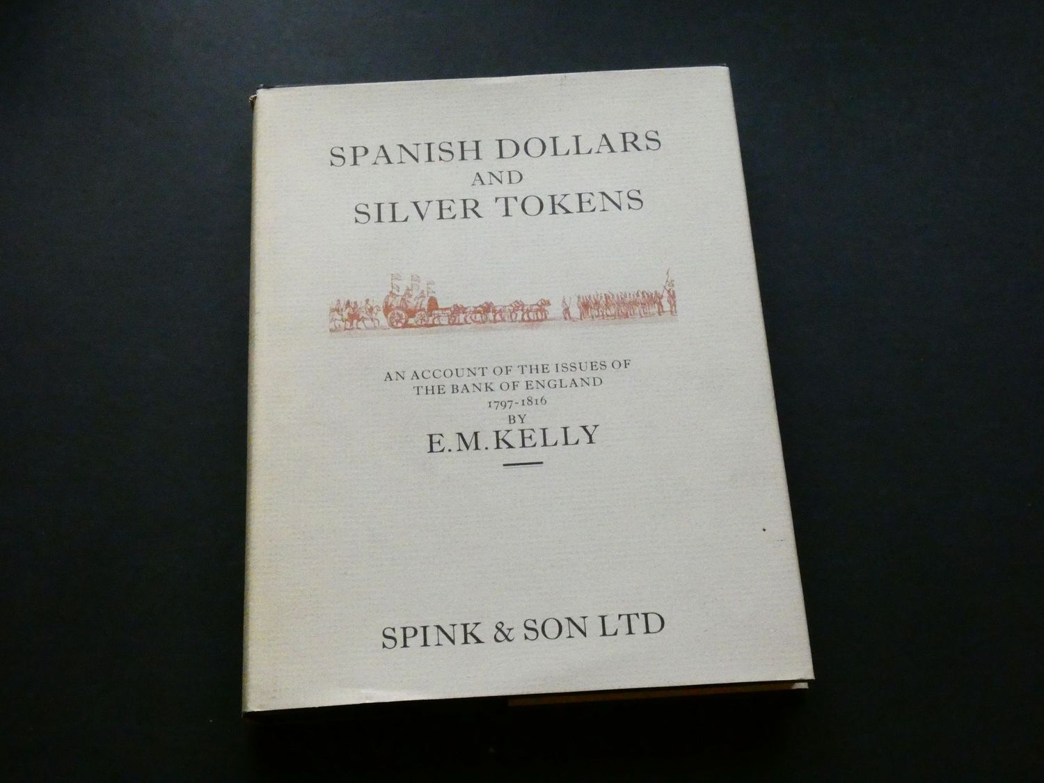 British. E.M. Kelly, SPANISH DOLLARS AND SILVER TOKENS, AN ACCOUNT OF THE ISSUES OF THE BANK OF ENGLAND 1797-1816