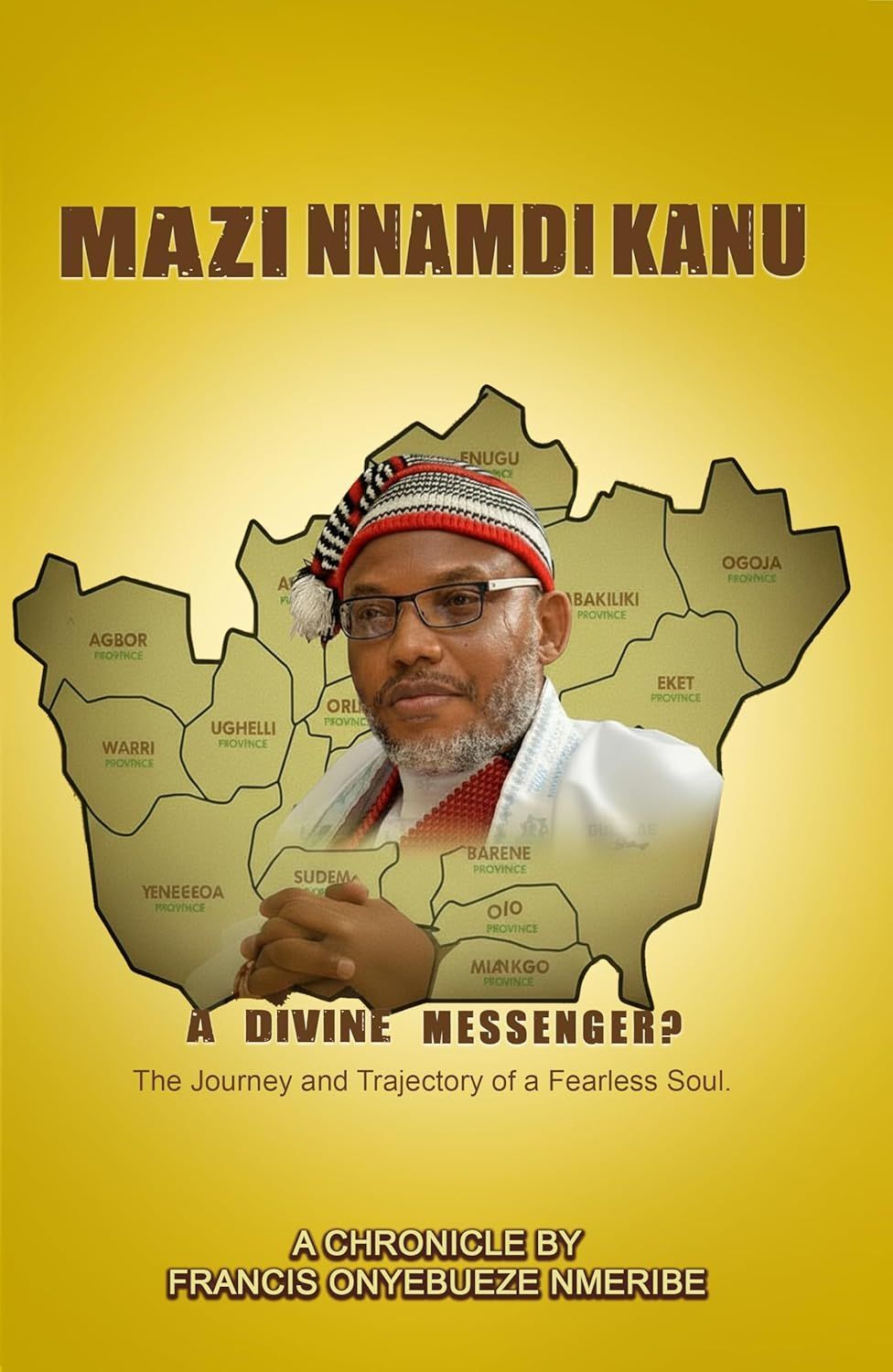 MAZI NNAMDI KANU, A DIVINE MESSENGER?: The Journey and Trajectory of a Fearless Soul