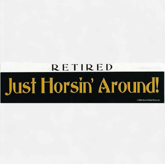 Bumper Sticker: Retired! Just Horsin' Around!