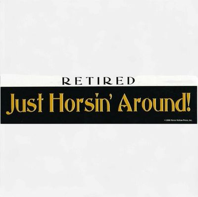 Bumper Sticker: Retired! Just Horsin' Around!