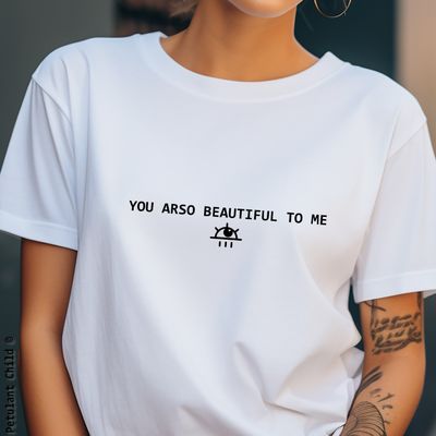 YOU ARSO BEAUTIFUL TO ME t-shirt