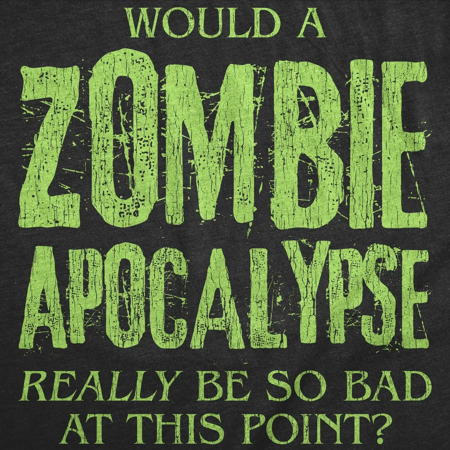 Would A Zombie Apocalypse Really Be So Bad At This Point Men's T Shirt 2X