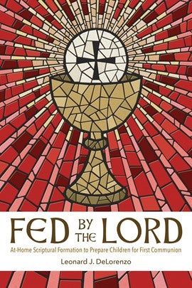 FED BY THE LORD: AT HOME SCRIPTURAL FORMATION TO PREPARE CHILDREN FOR FIRST COMMUNION