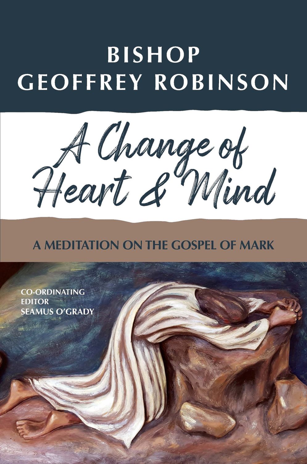 A CHANGE OF HEART AND MIND.  A MEDITATION ON THE GOSPEL OF MARK BY BISHOP GEOFFREY ROBINSON