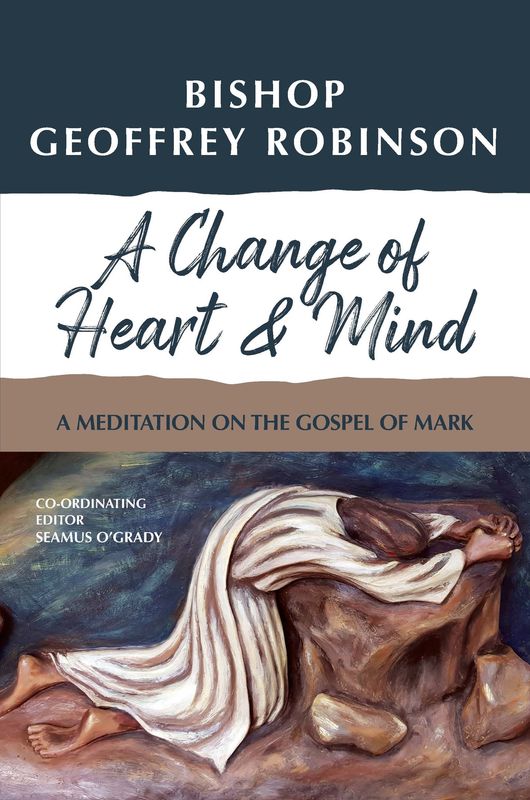 A CHANGE OF HEART AND MIND.  A MEDITATION ON THE GOSPEL OF MARK BY BISHOP GEOFFREY ROBINSON