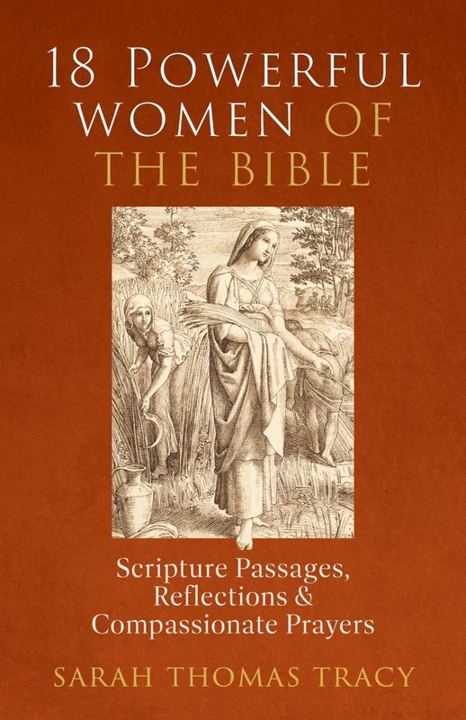 18 POWERFUL WOMEN OF THE BIBLE: SCRIPTURE PASSAGES, REFLECTIONS AND COMPASSIONATE PRAYERS