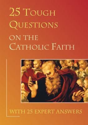 25 TOUGH QUESTIONS ON THE CATHOLIC FAITH