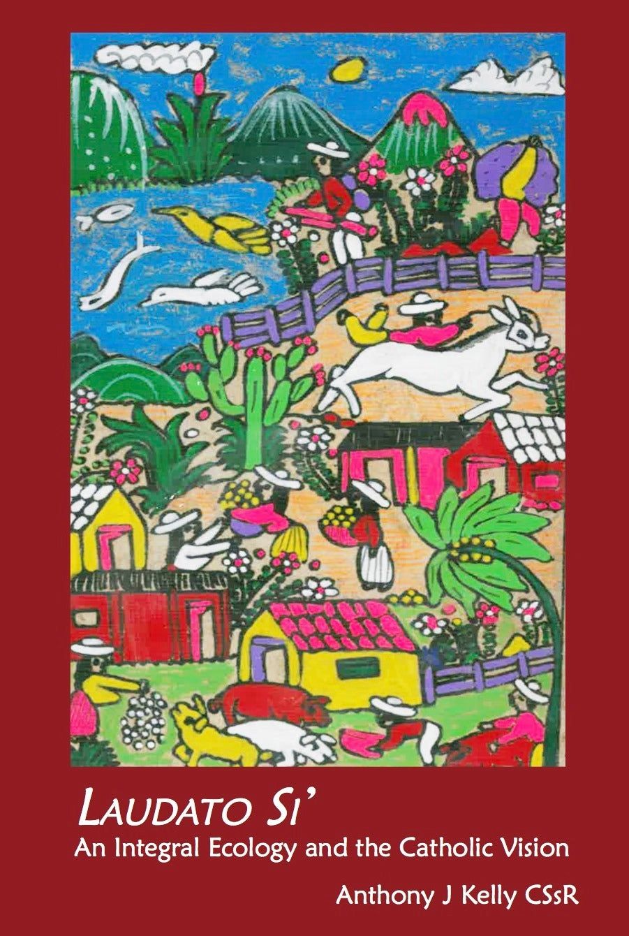 LAUDATO SI: AN INTEGRAL ECOLOGY AND THE CATHOLIC VISION BY ANTHONY J KELLY