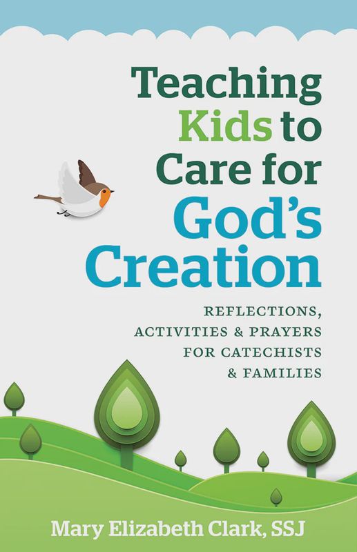 TEACHING KIDS TO CARE FOR GOD'S CREATION BY MARY ELIZABETH CLARK SSJ