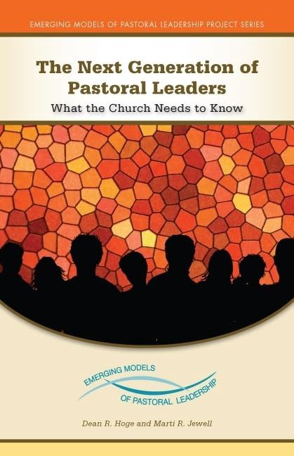 THE NEXT GENERATION OF PASTORAL LEADERS: WHAT THE CHURCH NEEDS TO KNOW