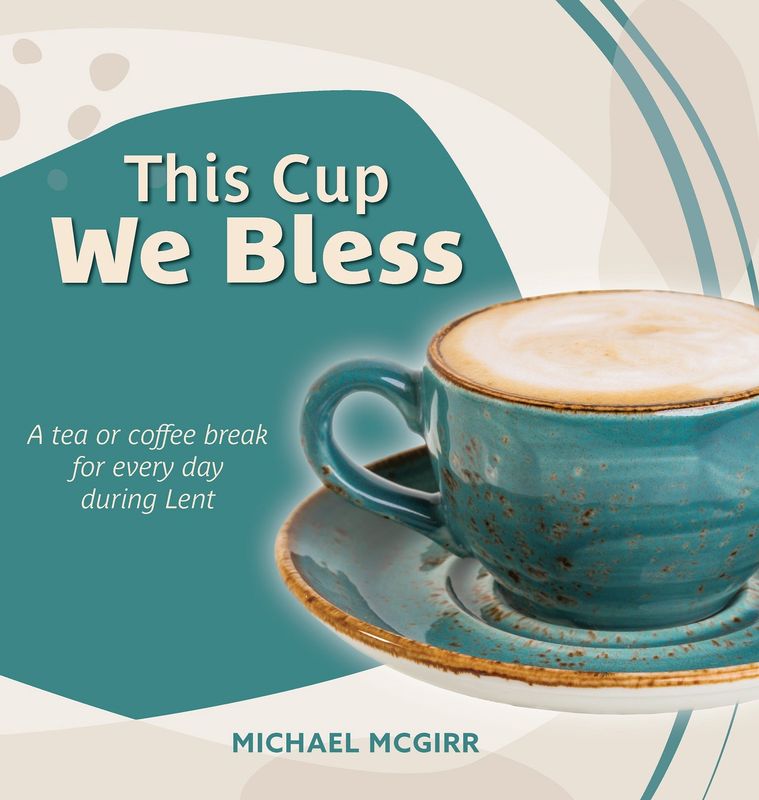 THIS CUP WE BLESS: A TEA OR COFFEE BREAK FOR EVERY DAY DURING LENT BY MICHAEL MCGIRR