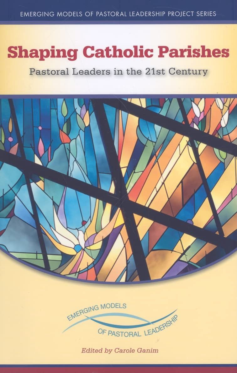 SHAPING CATHOLIC PARISHES: PASTORAL LEADERS IN THE 21ST CENTURY