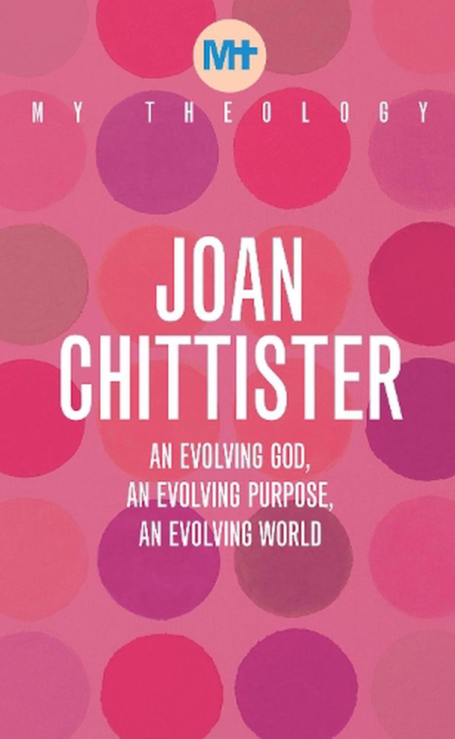 MY THEOLOGY: AN EVOLVING GOD, AN EVOLVING PURPOSE, AN EVOLVING WORLD BY  JOAN CHITTISTER