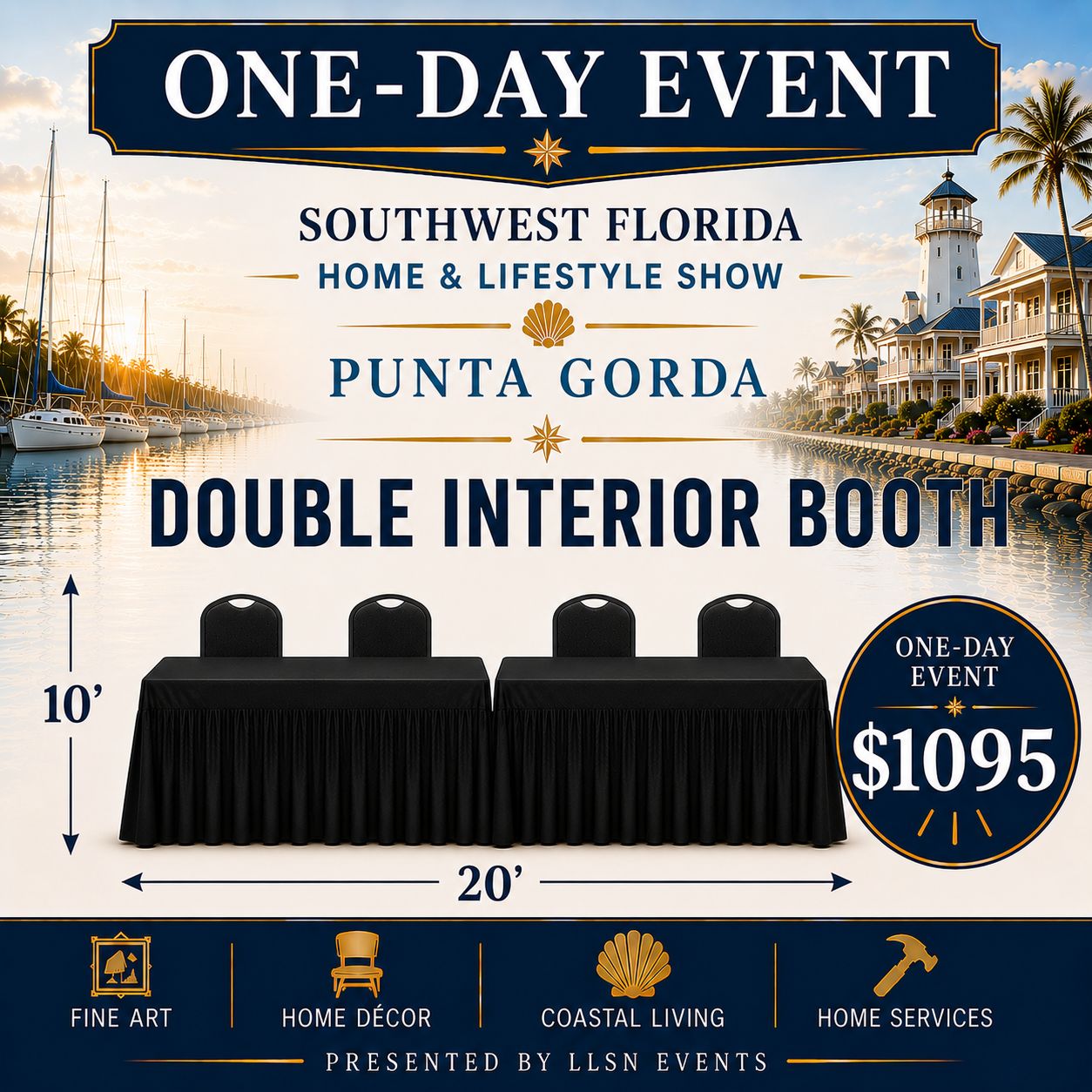Southwest Florida's Home &amp; Lifestyle Show ONE-DAY SHOW- Charlotte Harbor Event &amp; Conference Center in Punta Gorda Saturday, March 27th 10AM-4PM Standard Double Interior (10x20) without electric.