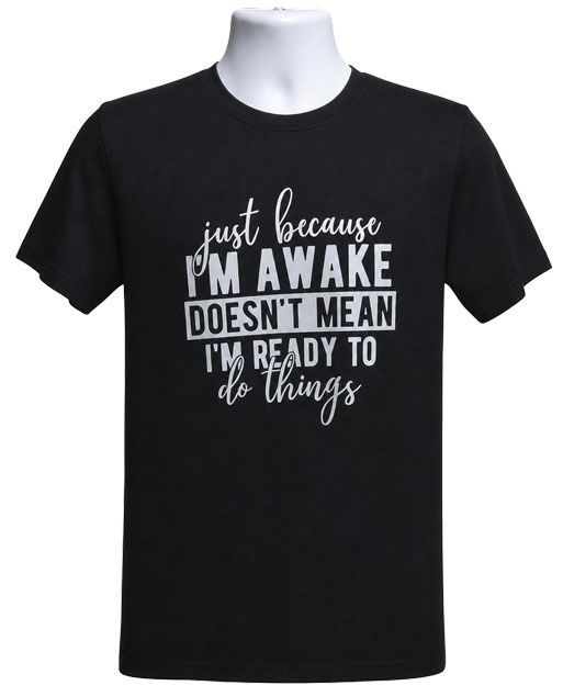 Just Because I Am Awake Graphic Tee – Style TS126 Just Because I Am Awake Graphic Tee – Style TS126