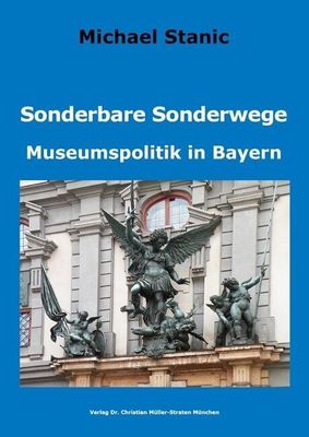 Stanic, Michael: Sonderbare Sonderwege. Museumspolitik in Bayern