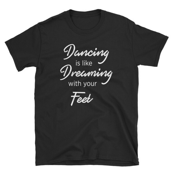 Unisex T-Shirt - Dancing Is Like Dreaming With Your Feet