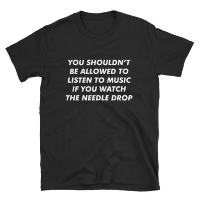 You Shouldn't Be Allowed to Listen to Music If You Watch the Needle Drop T-Shirt