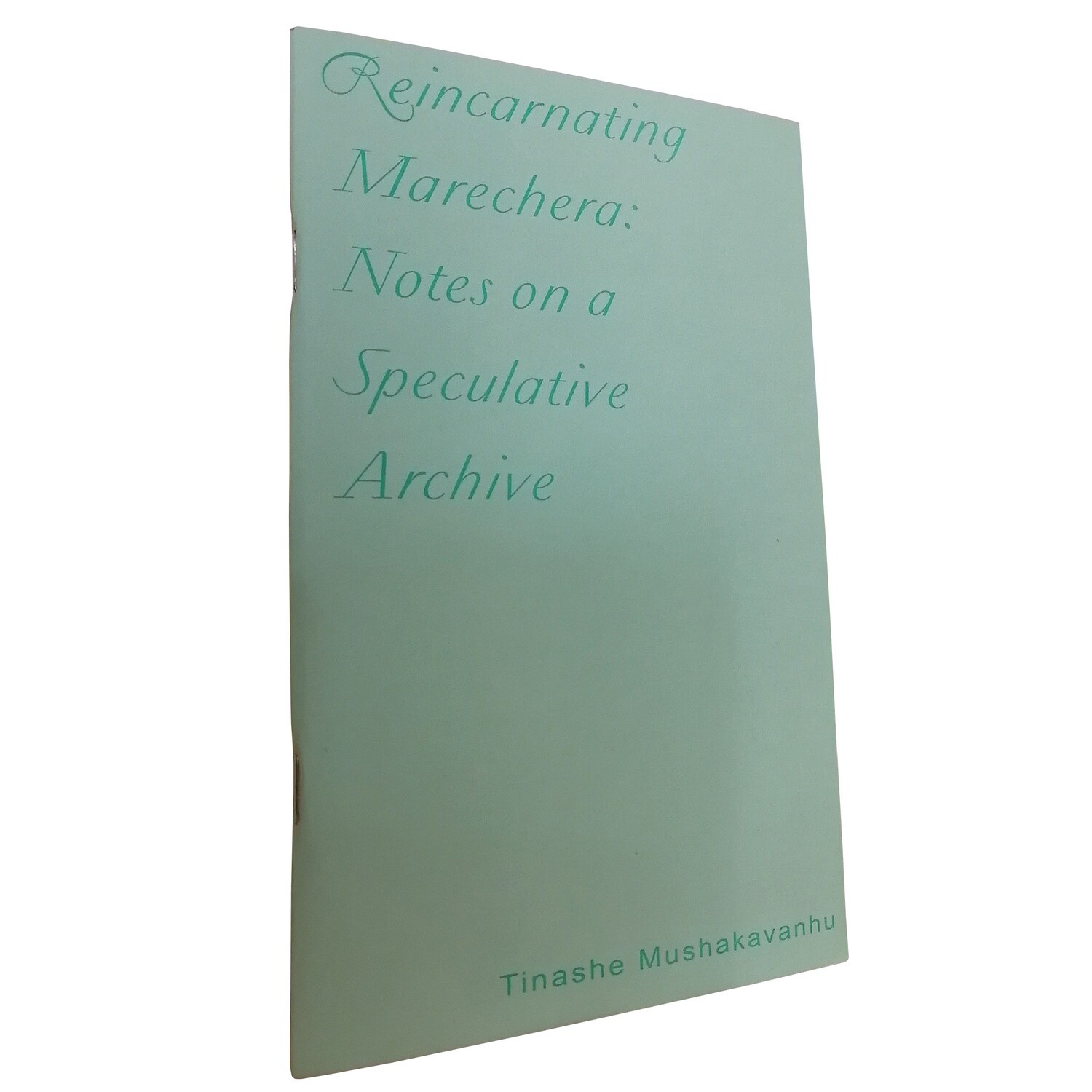 Reincarnating Marechera: Notes on a Speculative Archive by Tinashe Mushakavanhu Reincarnating Marechera: Notes on a Speculative Archive by Tinashe Mushakavanhu
