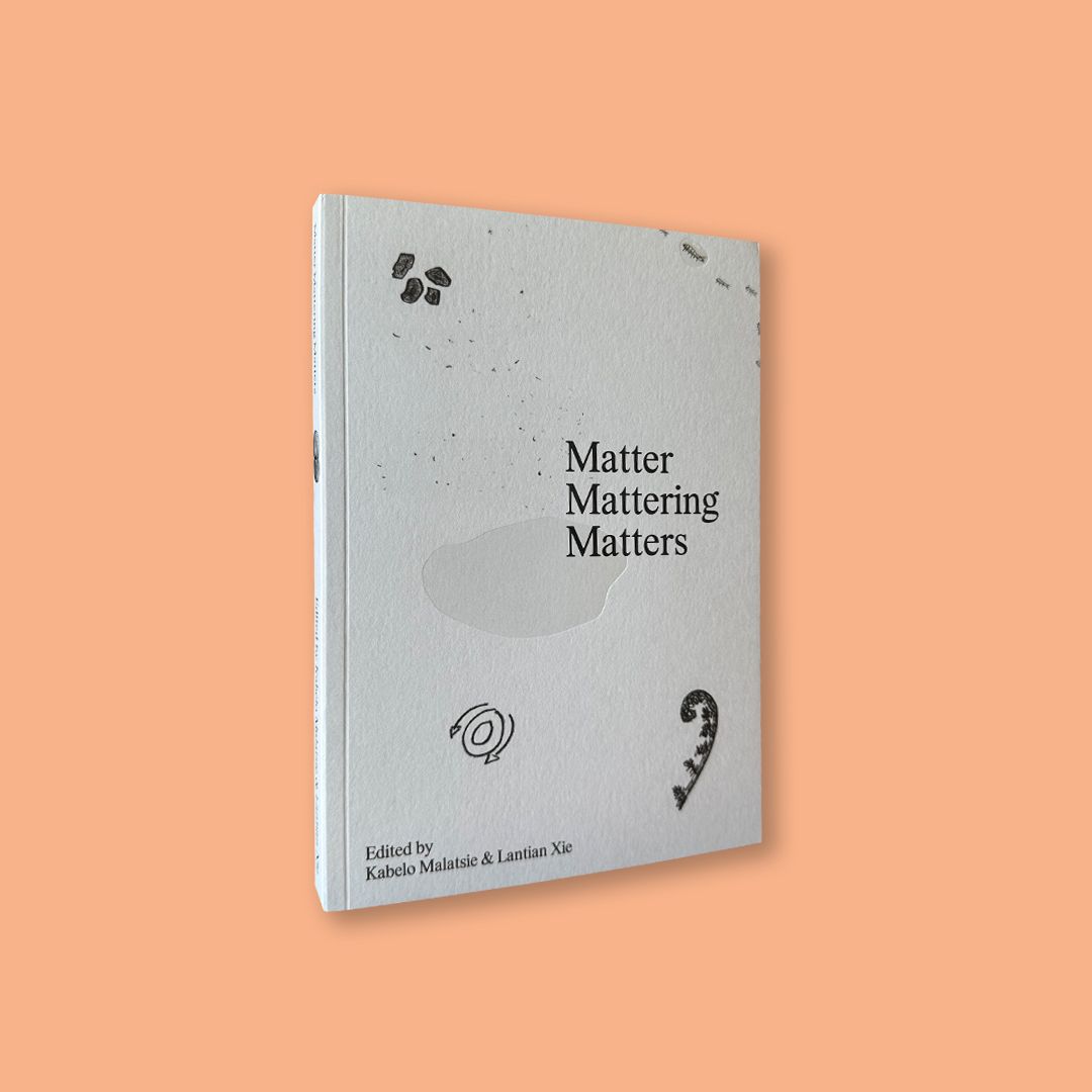 Matter Mattering Matters: A Scienticity Reader Edited by Kabelo Malatsie & Lantian Xie (Mousse Publishing, 2025)