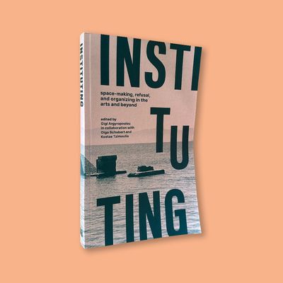 Instituting: space-making, refusal, and organizing in the arts and beyond eds. by Gigi Argyropoulou in cooperation with Olga Schubert and Kostas Tzimoulis (Archive Books and HKW, 2022)