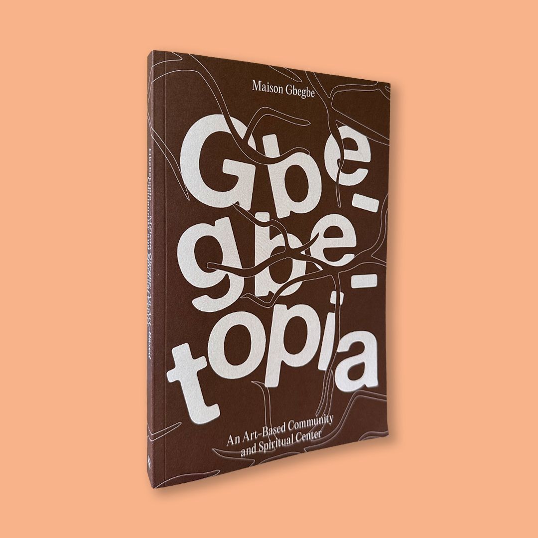 Gbegbetopia—Maison Gbegbe: An Art-Based Community and Spiritual Center eds. by Sename Koffi Agboudjinou, Mathilde ter Heijne and Messanh Amedegnato (Archive Books, 2024)