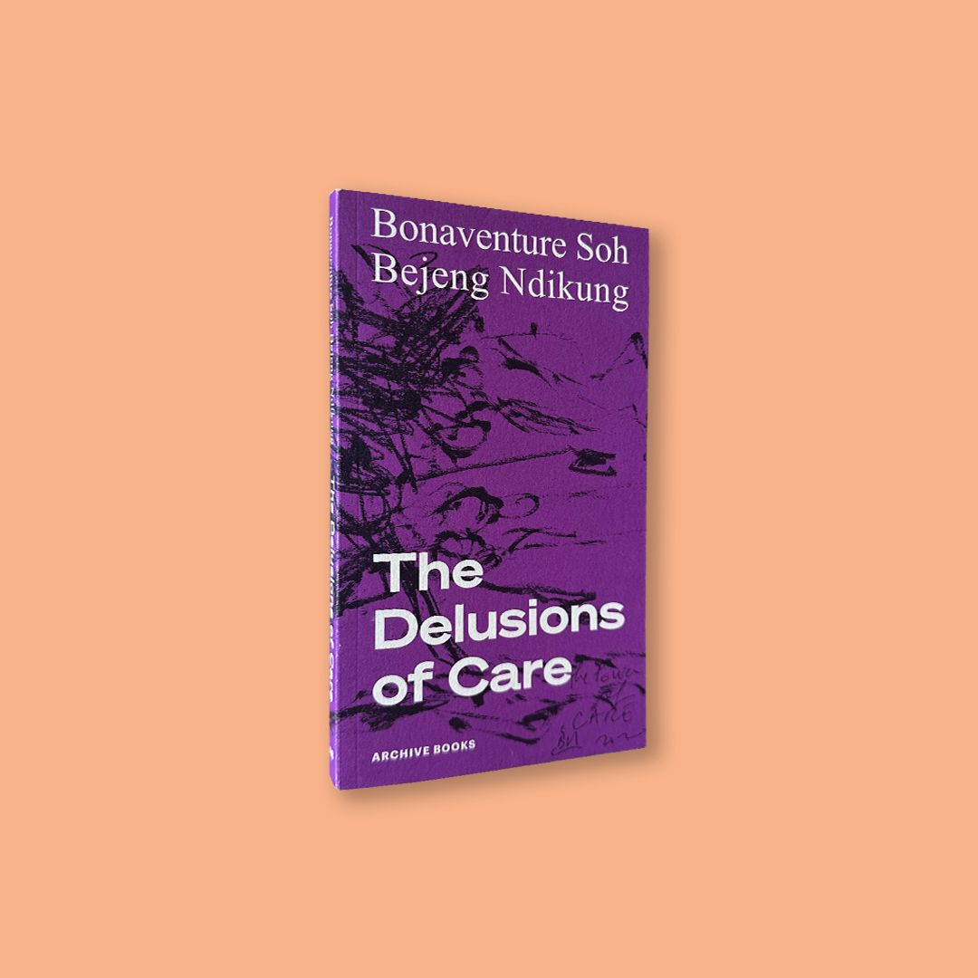 The Delusions of Care by Bonaventure Soh Bejeng Ndikung (Archive Books, 2021)