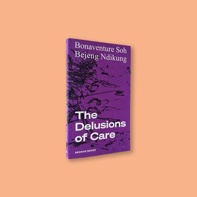 The Delusions of Care by Bonaventure Soh Bejeng Ndikung (Archive Books, 2021) The Delusions of Care by Bonaventure Soh Bejeng Ndikung (Archive Books, 2021)