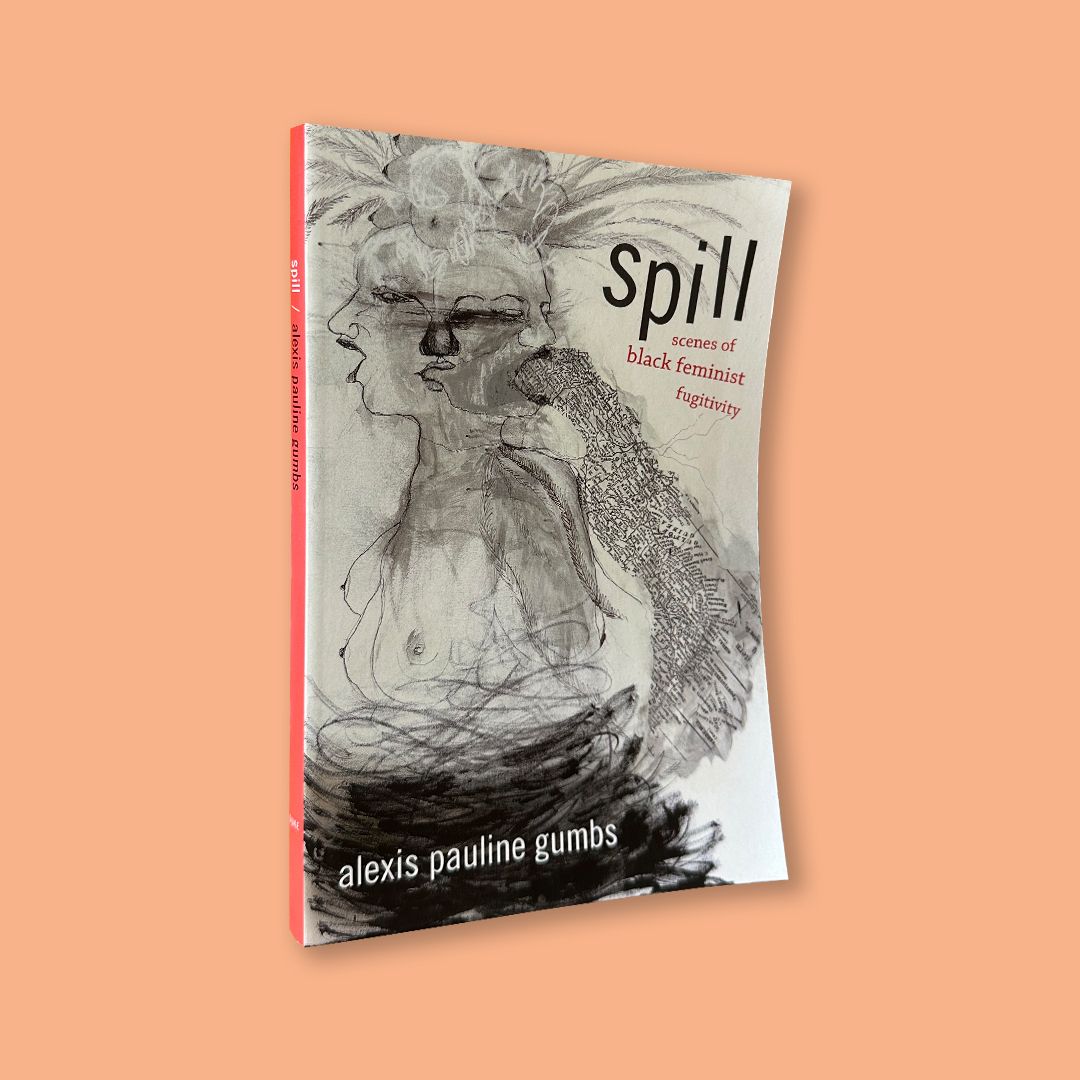 Spill: Scenes of Black Feminist Fugitivity by Alexis Pauline Gumbs (Duke University Press, 2016)