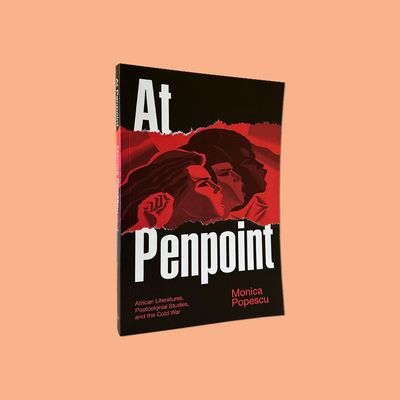 At Penpoint, African Literatures, Postcolonial Studies, and the Cold War by Monica Popescu (Duke University Press, 2020)