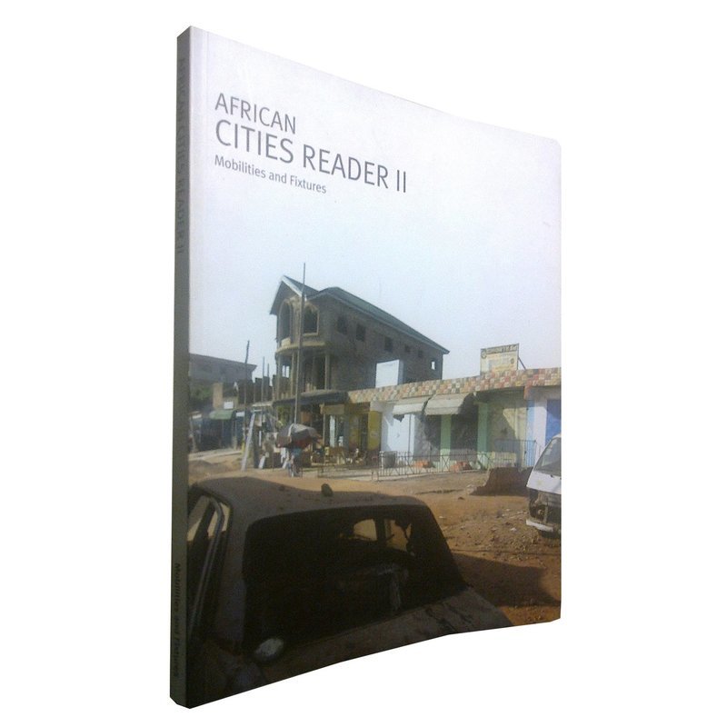 African Cities Reader 2: Mobilities & Fixtures (May 2011) African Cities Reader 2: Mobilities & Fixtures (May 2011)