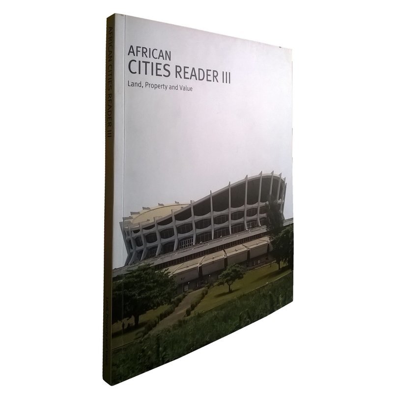 African Cities Reader 3: Land, Property & Value (April 2015) African Cities Reader 3: Land, Property & Value (April 2015)