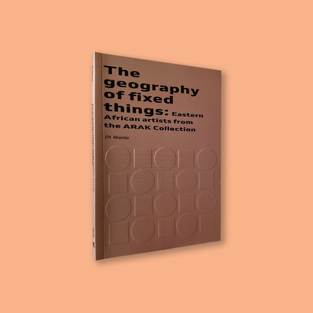 The Geography of Fixed Things: Eastern African Artists from the ARAK Collection by EN Mirembe (Arak Collection, 2025)