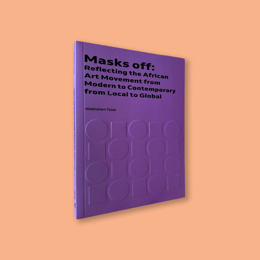 Masks off: Reflecting the African Art Movement from Modern to Contemporary from Local to Global by Adbelrahiem Faisal (Arak Collection, 2025)