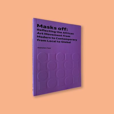 Masks off: Reflecting the African Art Movement from Modern to Contemporary from Local to Global by Adbelrahiem Faisal (Arak Collection, 2025)