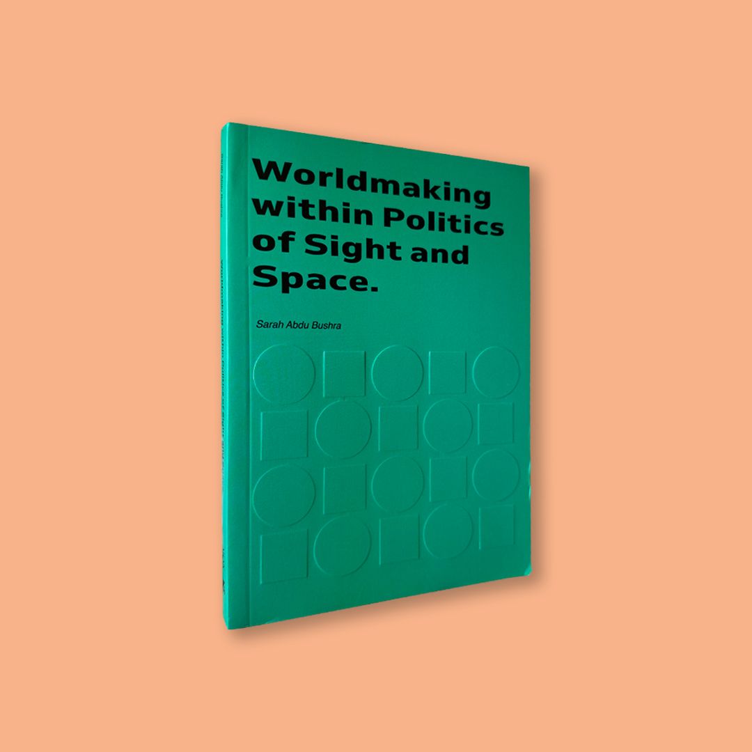 Worldmaking within Politics of Sight and Space by Sarah Abdu Bushra (Arak Collection, 2025)