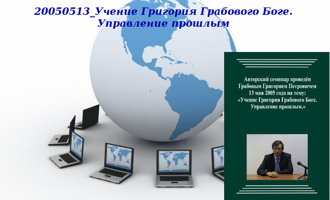 20130423 &quot;20050513_Учение Григория Грабового Боге. Управление прошлым&quot;. Вебинар 1.