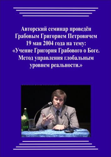 20040519_Учение Григория Грабового О Боге. Метод управления глобальным уровнем реальности. (Видеокурс)