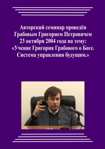 20041022_Учение Григория Грабового О Боге. Система управления будущим. (Видеокурс)