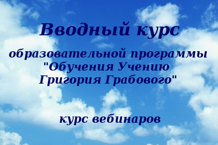 Вводный курс образовательной программы  &quot;Обучения Учению  Григория Грабового&quot; (1-2 часть, 10 вебинаров)