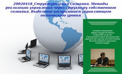 20130305 &quot;20020418_Структуризация Сознания. Методы реализации управления через структуру собственного сознания. Выделение восприятием управляющего оптического уровня&quot;. Вебинар 1.