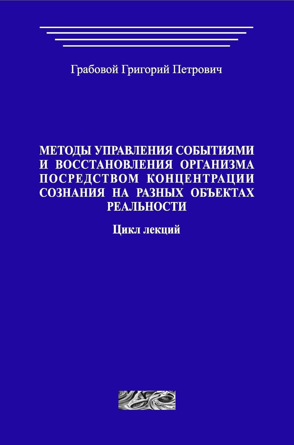 Методы управления событиями и восстановления организма посредством концентрации сознания на различных объектах реальности. Цикл лекций. (печатная)