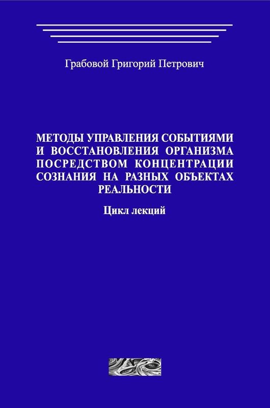 Методы управления событиями и восстановления организма посредством концентрации сознания на различных объектах реальности. Цикл лекций. (печатная)