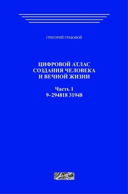Цифровой атлас создания человека и вечной жизни. Часть 1