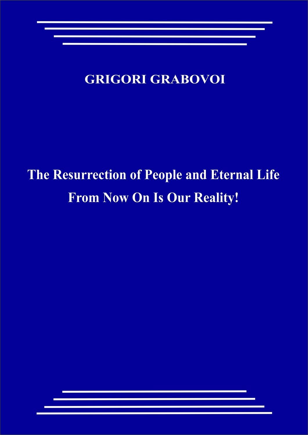 The Resurrection of People and Eternal Life From Now On Is Our Reality! (pdf)