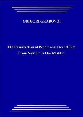 The Resurrection of People and Eternal Life From Now On Is Our Reality! (pdf)